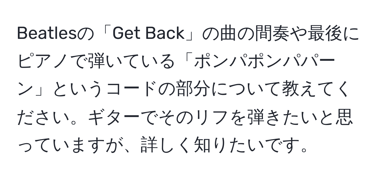 Beatlesの「Get Back」の曲の間奏や最後にピアノで弾いている「ポンパポンパパーン」というコードの部分について教えてください。ギターでそのリフを弾きたいと思っていますが、詳しく知りたいです。