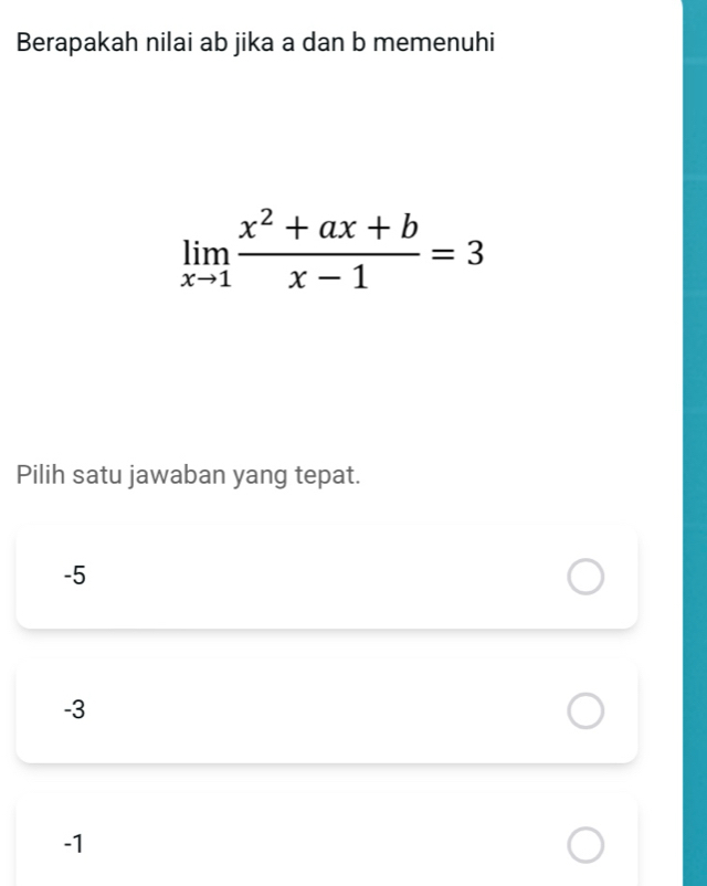 Berapakah nilai ab jika a dan b memenuhi
limlimits _xto 1 (x^2+ax+b)/x-1 =3
Pilih satu jawaban yang tepat.
-5
-3
-1