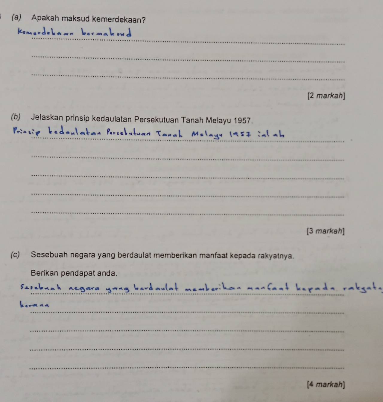 Apakah maksud kemerdekaan? 
_ 
_ 
_ 
[2 markah] 
(b) Jelaskan prinsip kedaulatan Persekutuan Tanah Melayu 1957 
_ 
_ 
_ 
_ 
_ 
[3 markah] 
(c) Sesebuah negara yang berdaulat memberikan manfaat kepada rakyatnya. 
Berikan pendapat anda. 
_ 
_ 
_ 
_ 
_ 
[4 markah]