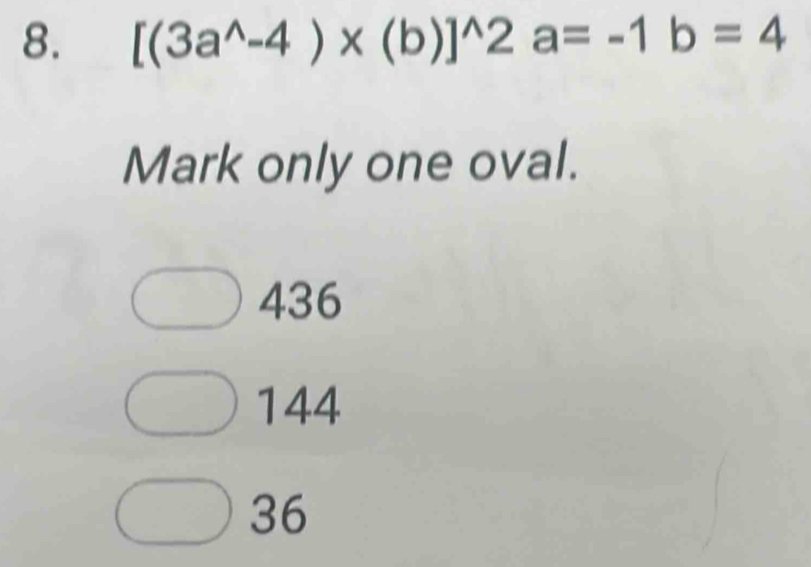 [(3a^(wedge)-4)* (b)]^wedge 2a=-1b=4
Mark only one oval.
436
144
36