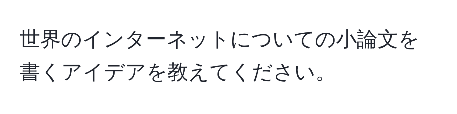 世界のインターネットについての小論文を書くアイデアを教えてください。