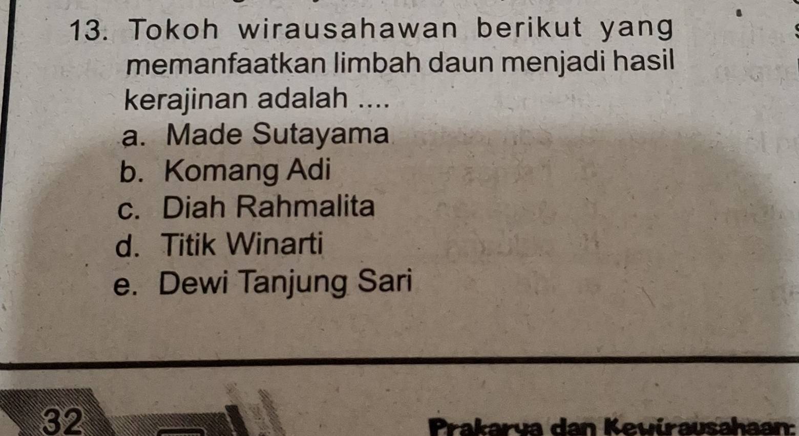 Tokoh wirausahawan berikut yang
memanfaatkan limbah daun menjadi hasil
kerajinan adalah ....
a. Made Sutayama
b. Komang Adi
c. Diah Rahmalita
d. Titik Winarti
e. Dewi Tanjung Sari
32
rakarva dan Kevírausahaan