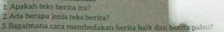 Apakah teks berita itu? 
2. Ada berapa jenis teks berita? 
3. Bagaimana cara membedakan berita baik dan berita palsu?