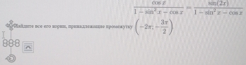  cos x/1-sin^2x-cos x = sin (2x)/1-sin^2x-cos x 
sre nce erο εοριε, πрιнадлежлειе πρоλιеκуικу (-2π ,- 3π /2 )
888