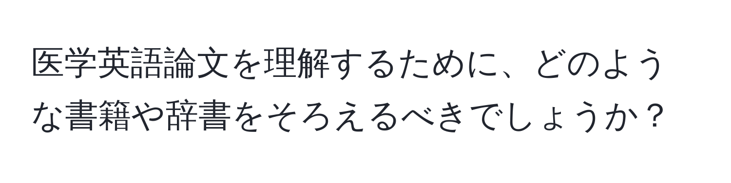 医学英語論文を理解するために、どのような書籍や辞書をそろえるべきでしょうか？