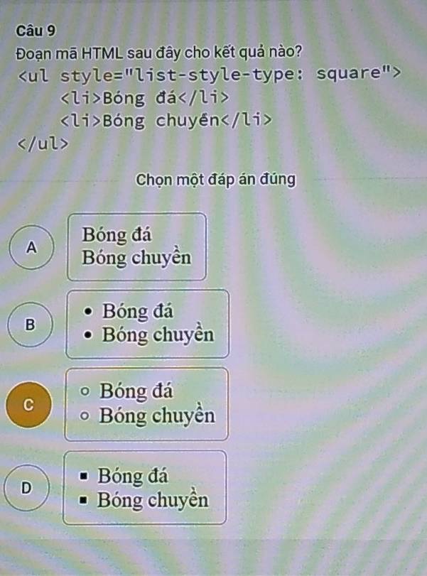 Đoạn mã HTML sau đây cho kết quả nào?

Bóng đá
Bóng chuyền

Chọn một đáp án đúng
Bóng đá
A Bóng chuyền
Bóng đá
B Bóng chuyền
C Bóng đá
Bóng chuyền
D Bóng đá
Bóng chuyền