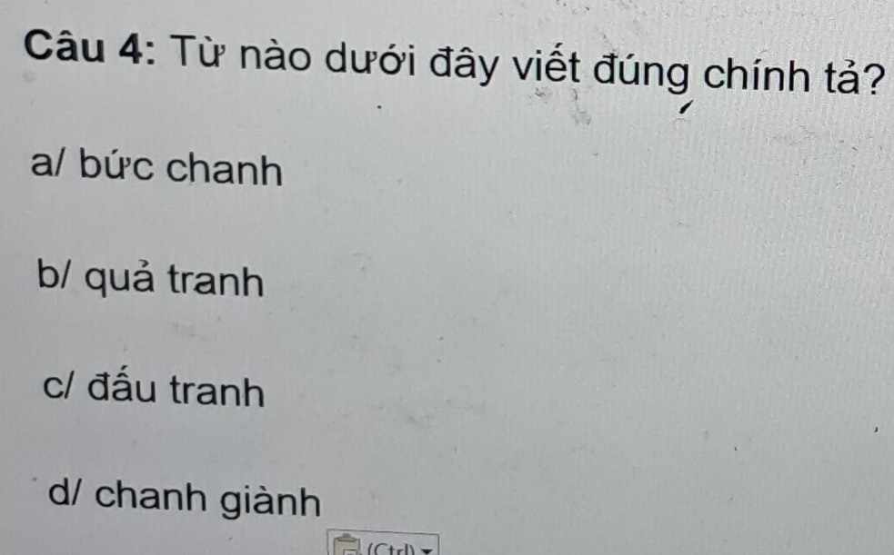 Từ nào dưới đây viết đúng chính tả?
a/ bức chanh
b/ quả tranh
c/ đấu tranh
d/ chanh giành
(Ctrl)