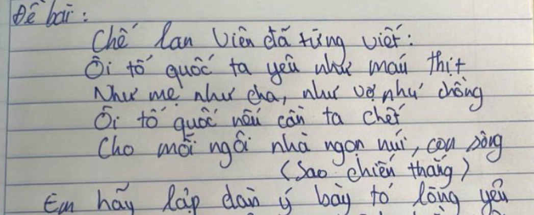 Dé bai: 
Ché lan Vièn dá tàng vièr 
ì tó quóc ta yeu w may thit 
Nhut me alud cha, alu oo nhu' chong 
Oi to quóe nóu càn ta cher 
cho mói ngá nhà agon wǔ, cōn pòng 
(Sao chien thāng) 
Ea hay Rap dain i bag to lòng yéu