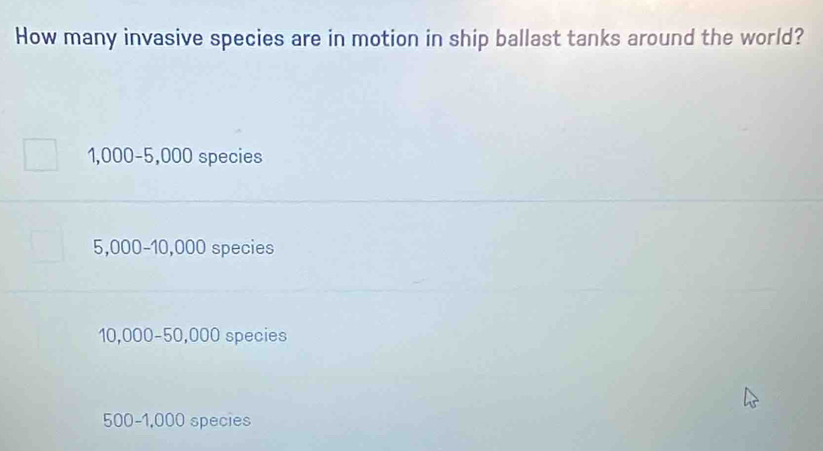 How many invasive species are in motion in ship ballast tanks around the world?
1,000 -5,000 species
5,000 -10 .0 □ □ species
10,000-50,000 species
500 -1,000 species