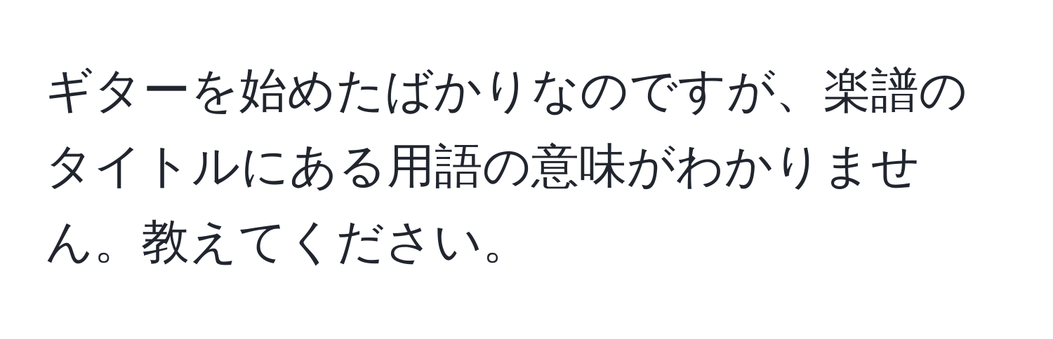 ギターを始めたばかりなのですが、楽譜のタイトルにある用語の意味がわかりません。教えてください。