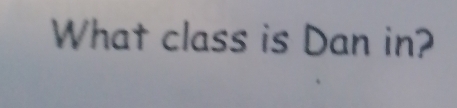 What class is Dan in?