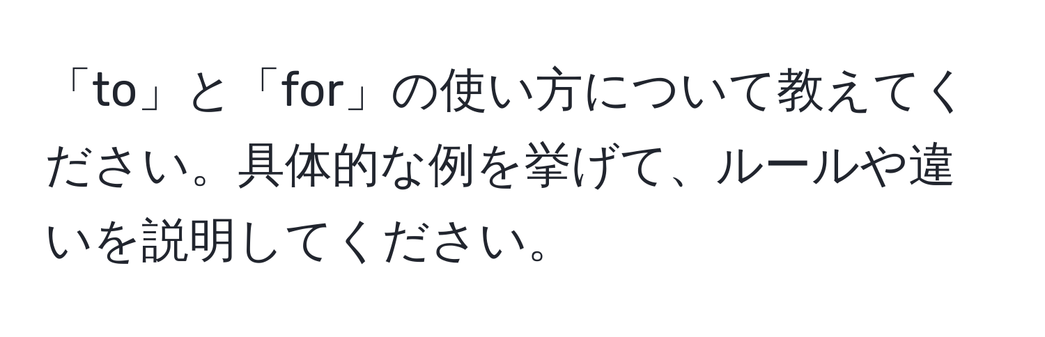 「to」と「for」の使い方について教えてください。具体的な例を挙げて、ルールや違いを説明してください。