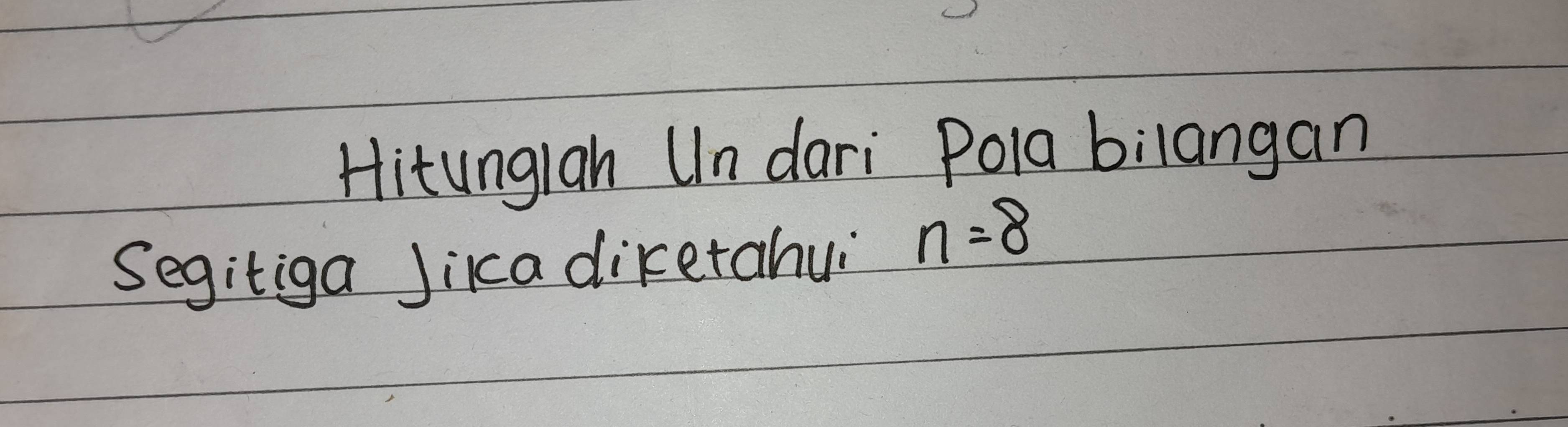 Hitunglah Un dari Pola bilangan 
Segitiga Jikca diketahui n=8