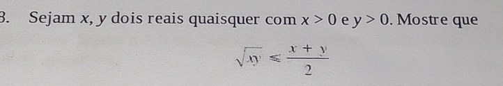 Sejam x, y dois reais quaisquer com x>0 e y>0. Mostre que
sqrt(xy)≤slant  (x+y)/2 