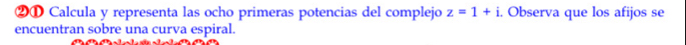 ②① Calcula y representa las ocho primeras potencias del complejo z=1+i. Observa que los afijos se 
encuentran sobre una curva espiral.