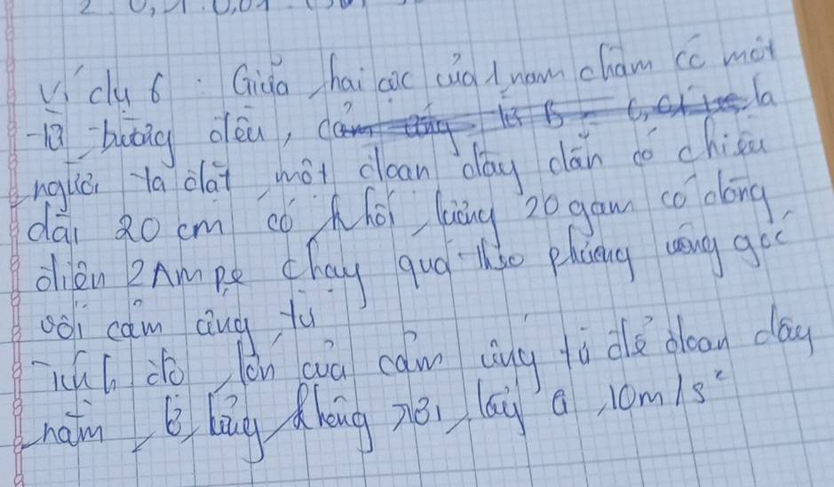 viclu 6: Giqa hai cic cua dnam cham cc mot 
la 
butic olea, 
nglǔ ya dài gài clean oág cān dó chien 
dāi o cm có Khéi liāng 20 gam co dóng 
dlien RAmpe chay quo lo plcing ang goc 
oo cam ang fu 
nhl do lon yiā camn cng tò dle dlean day 
nain è lāg hèng zǒi lái 1 10m/s^2