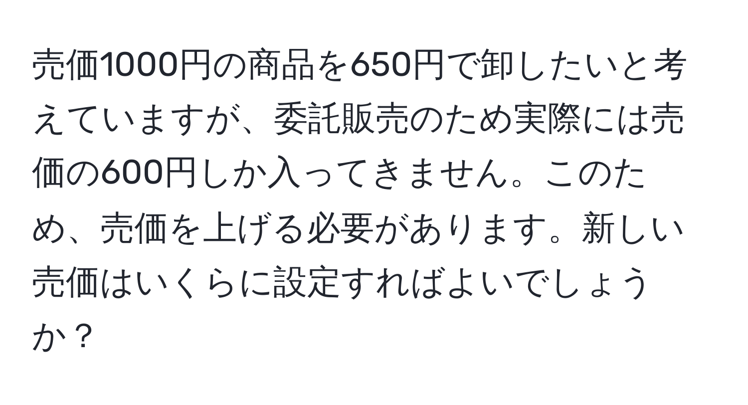 売価1000円の商品を650円で卸したいと考えていますが、委託販売のため実際には売価の600円しか入ってきません。このため、売価を上げる必要があります。新しい売価はいくらに設定すればよいでしょうか？