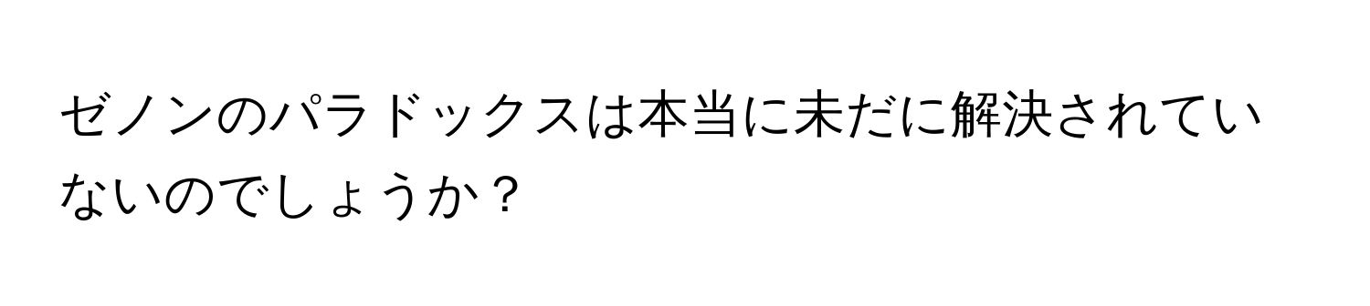 ゼノンのパラドックスは本当に未だに解決されていないのでしょうか？