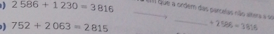 2586+1230=3816
_em que a ordem das parcelas não altera a se
752+2063=2815
_
+2588=3816