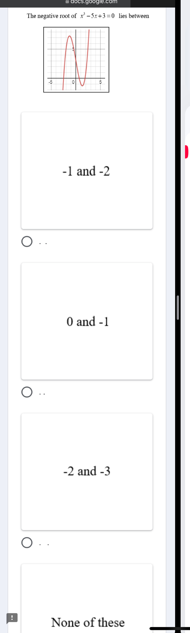 The negative root of x^3-5x+3=0 lies between
-1 and -2
· ·
0 and -1. .
-2 and -3
None of these