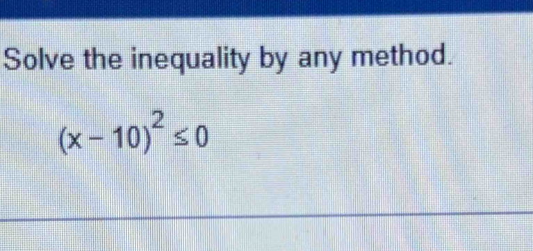 Solve the inequality by any method.
(x-10)^2≤ 0