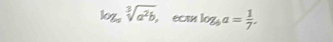 log _asqrt[3](a^2b), ECIN log _ba= 1/7 .