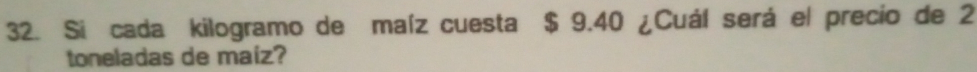 Si cada kilogramo de maíz cuesta $ 9.40 ¿Cuál será el precio de 2
toneladas de maiz?