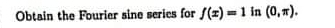 Obtain the Fourier sine serics for f(x)=1 in (0,π ).