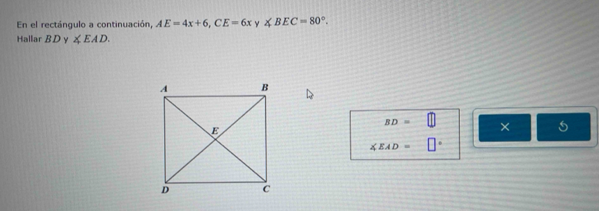 En el rectángulo a continuación, AE=4x+6, CE=6x y ∠ BEC=80°. 
Hallar BD y ∠ EAD.
BD=
×
∠ EAD=