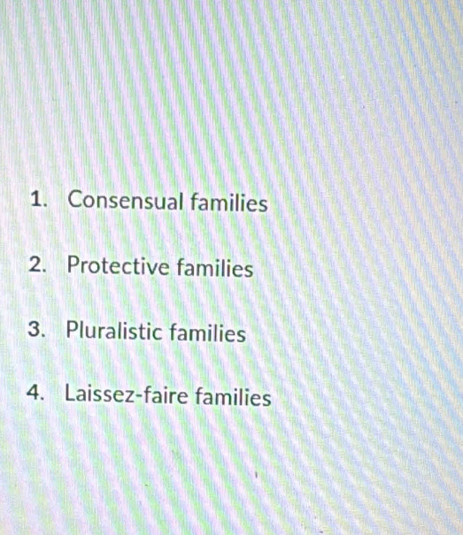 1. Consensual families
2. Protective families
3. Pluralistic families
4. Laissez-faire families