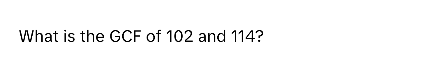 What is the GCF of 102 and 114?