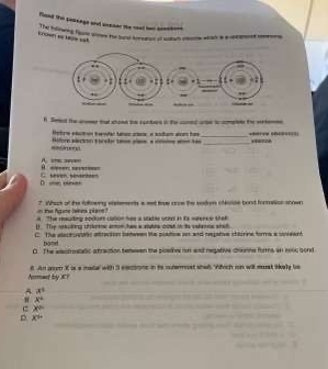 Rand the ceskage and unnner the reot tow somched
sen es tame sal
n. Seled te aromn tad shped the cuntos in the cored orte to cmpte the wrke
_
Netrs eéstion taodr tnacces « sodam aon has
_
= 
( =
D “ “” C. beven, sövsirteen
the Ae bek plas ? Whack of the followig wheements a eet toue cnce the sadoen chside bond formalon snown
A. The resuting sodom calon has a vable com in ts sence thek 
). TTip nnhilig uflrene amom ham a anutes cat on te valene wne
C The stece patris attrecson satwen the poation as and pegatve chlorine forma a snewrd 
bomit
0 The esctrosladic atraction temesen the poadhe f and regative croonne forms an im; gond
Anmed by ir 8. An aon X is a matal with 3 electone in te suemopet shal Wivich ion will mst skey be
A x°
x°
c x°
p x°