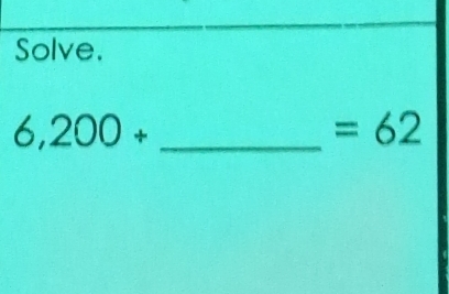 Solve. 
_ 6,200+
=62