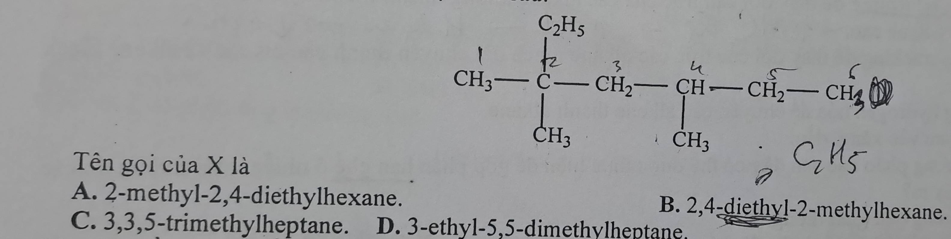 Tên gọi của X là
A. 2 -methyl -2, 4 -diethylhexane. B. 2, 4 -diethyl- 2 -methylhexane.
C. 3, 3, 5 -trimethylheptane. D. 3 -ethyl -5, 5 -dimethylheptane.