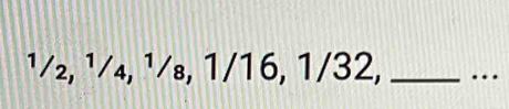 1/₂, ¹/₄, ¹/₈, 1/16, 1/32, _…_