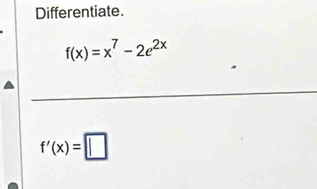 Differentiate.
f(x)=x^7-2e^(2x)
f'(x)=□