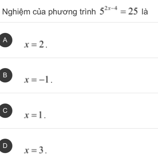 Nghiệm của phương trình 5^(2x-4)=25 là
A
x=2.
B
x=-1.
x=1.
D
x=3.