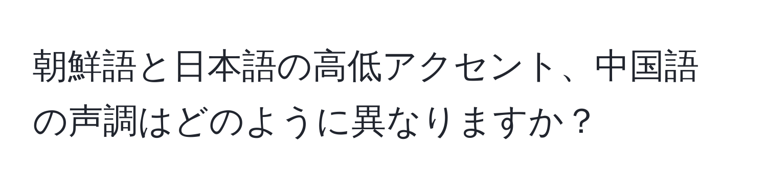 朝鮮語と日本語の高低アクセント、中国語の声調はどのように異なりますか？