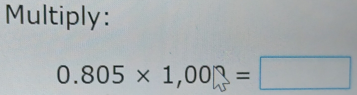 Multiply:
0.805* 1,00□ =□