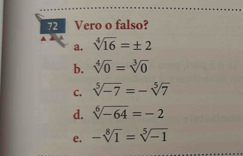 Vero o falso?
a. sqrt[4](16)=± 2
b. sqrt[4](0)=sqrt[3](0)
C. sqrt[5](-7)=-sqrt[5](7)
d. sqrt[6](-64)=-2
e. -sqrt[8](1)=sqrt[5](-1)