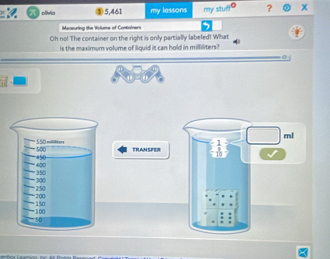 π olivia $ 5,461 my lessons my stuff ? x
Measuring the Volume of Containers
5
Oh no! The container on the right is only partially labeled! What
is the maximum volume of liquid it can hold in milliliters?
   
a  a  
 
TRANSFER
Lambox Leaming. Inc. All Rinhts Reser