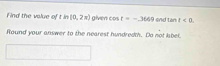 Find the value of t in [0,2π ) given cos t=-.3669 and tan t<0</tex>. 
Round your answer to the nearest hundredth. Do not label.