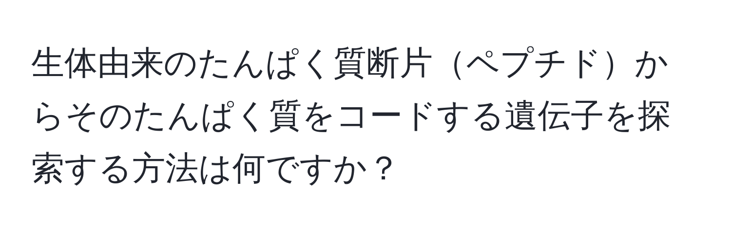 生体由来のたんぱく質断片ペプチドからそのたんぱく質をコードする遺伝子を探索する方法は何ですか？