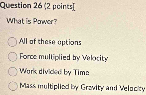 (2 points
What is Power?
All of these options
Force multiplied by Velocity
Work divided by Time
Mass multiplied by Gravity and Velocity