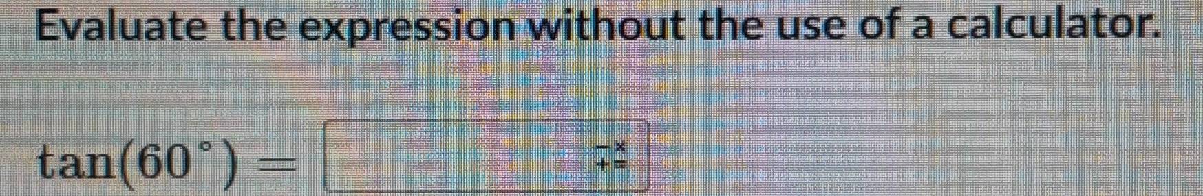 Evaluate the expression without the use of a calculator.
tan (60°)=
beginarrayr -x += endarray