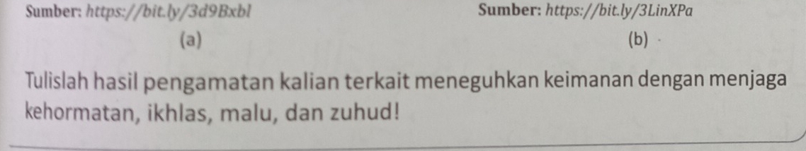 Sumber: https://bit.ly/3d9Bxbl Sumber: https://bit.ly/3LinXPa 
(a) (b) 
Tulislah hasil pengamatan kalian terkait meneguhkan keimanan dengan menjaga 
kehormatan, ikhlas, malu, dan zuhud!