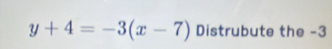 y+4=-3(x-7) Distrubute the -3