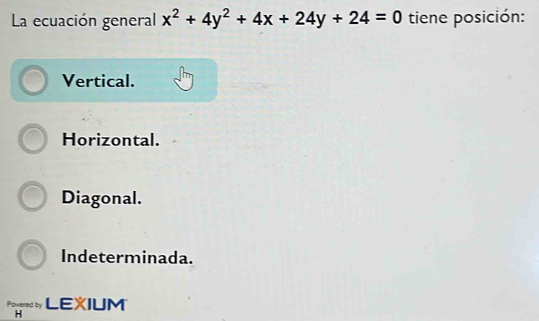 La ecuación general x^2+4y^2+4x+24y+24=0 tiene posición:
Vertical.
Horizontal.
Diagonal.
Indeterminada.
Powered by LEXIUM
H