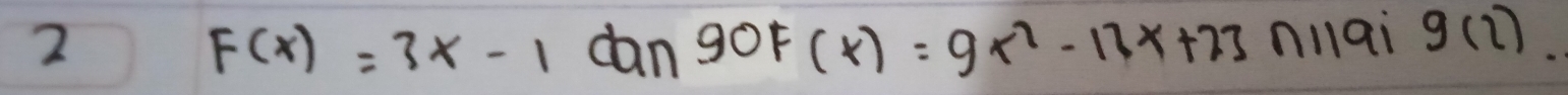 dan 90F(x)=9x^2-13x+23 nnai g(2).
F(x)=3x-1