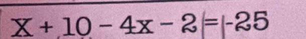 _ X+10-4x-2=|-25